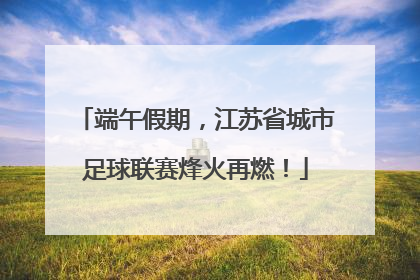 端午假期，江苏省城市足球联赛烽火再燃！