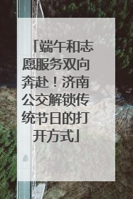 端午和志愿服务双向奔赴！济南公交解锁传统节日的打开方式