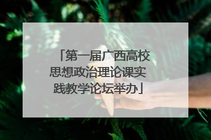 第一届广西高校思想政治理论课实践教学论坛举办