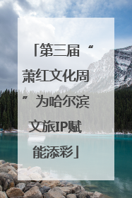 第三届“萧红文化周”为哈尔滨文旅IP赋能添彩
