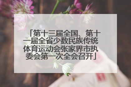 第十三届全国、第十一届全省少数民族传统体育运动会张家界市执委会第一次全会召开