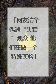 网友清华偶遇“头套”观众 他们在做一个特殊实验
