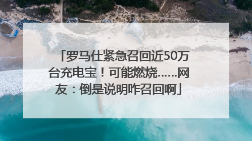 罗马仕紧急召回近50万台充电宝！可能燃烧……网友：倒是说明咋召回啊