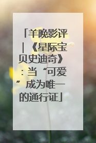羊晚影评｜《星际宝贝史迪奇》：当“可爱”成为唯一的通行证