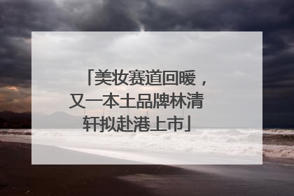 美妆赛道回暖，又一本土品牌林清轩拟赴港上市