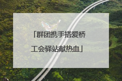 群团携手搭爱桥 工会驿站献热血