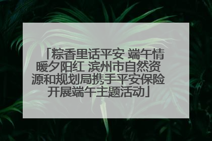 粽香里话平安 端午情暖夕阳红 滨州市自然资源和规划局携手平安保险开展端午主题活动