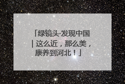 绿镜头·发现中国｜这么近，那么美，康养到河北！