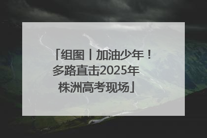 组图丨加油少年！多路直击2025年株洲高考现场