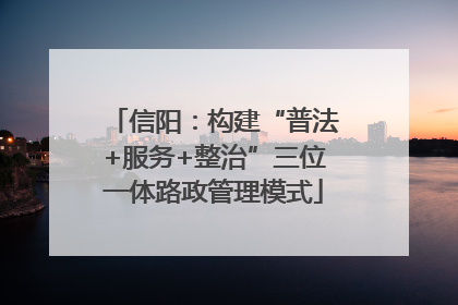 信阳：构建“普法+服务+整治”三位一体路政管理模式