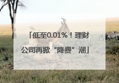 低至0.01%！理财公司再掀“降费”潮