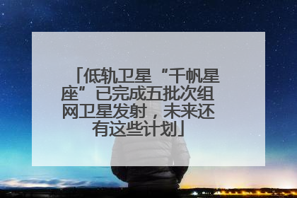 低轨卫星“千帆星座”已完成五批次组网卫星发射，未来还有这些计划