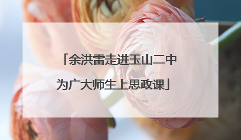 余洪雷走进玉山二中为广大师生上思政课
