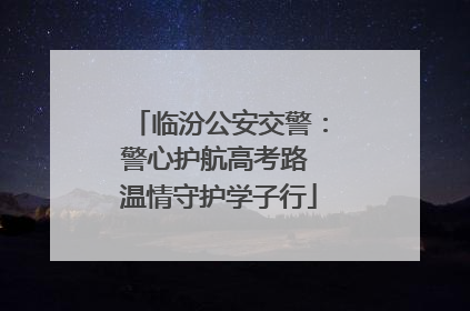 临汾公安交警：警心护航高考路 温情守护学子行