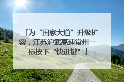 为“国家大道”升级扩容，江苏沪武高速常州一标按下“快进键”