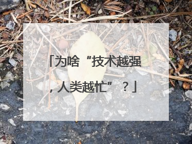 为啥“技术越强，人类越忙”？