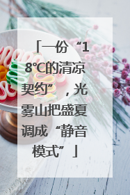 一份“18℃的清凉契约”，光雾山把盛夏调成“静音模式”