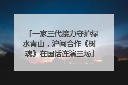 一家三代接力守护绿水青山，沪闽合作《树魂》在国话连演三场