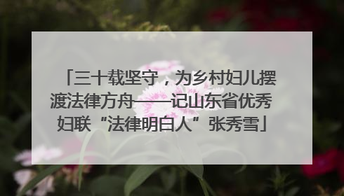 三十载坚守，为乡村妇儿摆渡法律方舟——记山东省优秀妇联“法律明白人”张秀雪