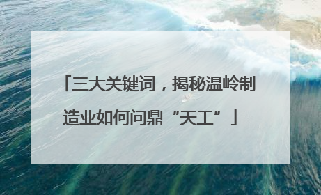 三大关键词，揭秘温岭制造业如何问鼎“天工”