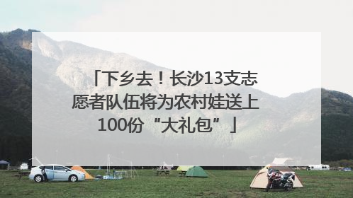 下乡去！长沙13支志愿者队伍将为农村娃送上100份“大礼包”