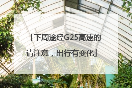 下周途经G25高速的请注意，出行有变化