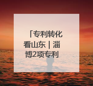 专利转化看山东｜淄博2项专利获中国专利优秀奖