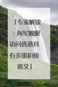 专家解读：海军舰艇访问香港具有多重积极意义