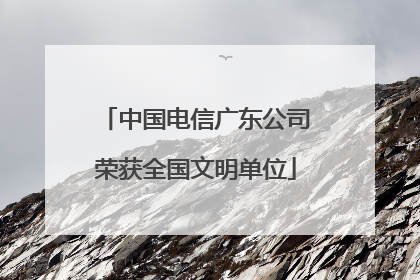 中国电信广东公司荣获全国文明单位