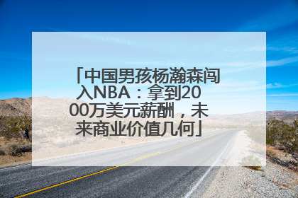 中国男孩杨瀚森闯入NBA：拿到2000万美元薪酬，未来商业价值几何