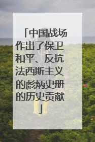 中国战场作出了保卫和平、反抗法西斯主义的彪炳史册的历史贡献