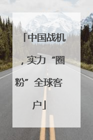 中国战机，实力“圈粉”全球客户
