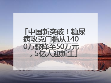 中国新突破！糖尿病攻克门槛从1400万骤降至50万元，5亿人迎新生
