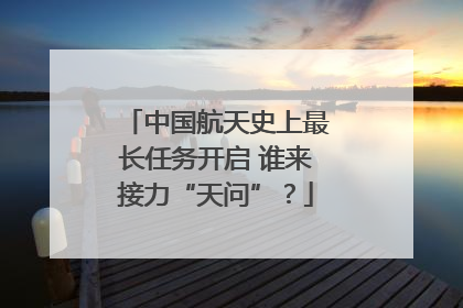 中国航天史上最长任务开启 谁来接力“天问”？