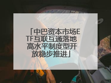 中巴资本市场ETF互联互通落地 高水平制度型开放稳步推进