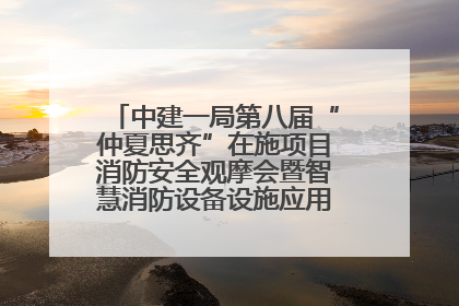 中建一局第八届“仲夏思齐”在施项目消防安全观摩会暨智慧消防设备设施应用交流会成功举办