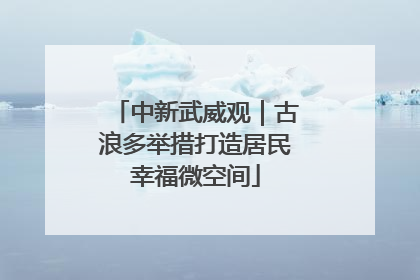 中新武威观｜古浪多举措打造居民幸福微空间