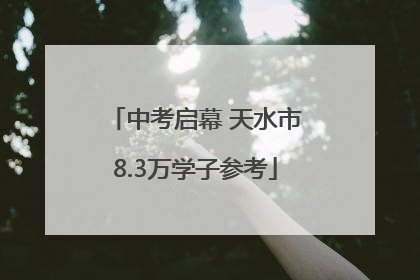 中考启幕 天水市8.3万学子参考