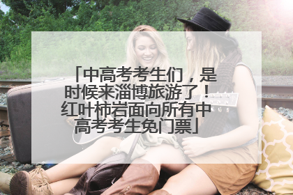 中高考考生们，是时候来淄博旅游了！红叶柿岩面向所有中高考考生免门票
