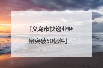 义乌市快递业务量突破50亿件