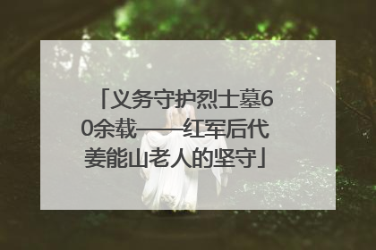义务守护烈士墓60余载——红军后代姜能山老人的坚守