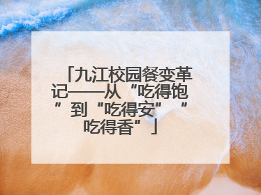 九江校园餐变革记——从“吃得饱”到“吃得安”“吃得香”