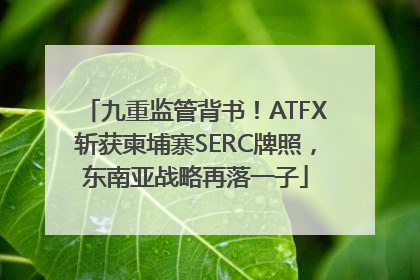 九重监管背书！ATFX斩获柬埔寨SERC牌照，东南亚战略再落一子