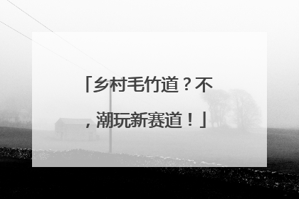 乡村毛竹道？不，潮玩新赛道！