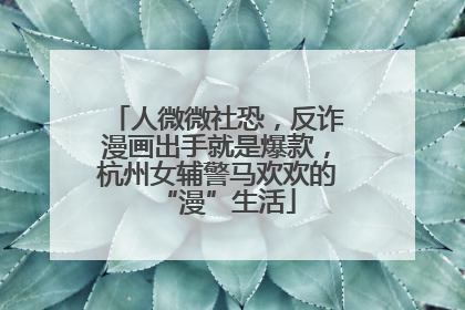人微微社恐，反诈漫画出手就是爆款，杭州女辅警马欢欢的“漫”生活