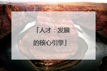 人才：发展的核心引擎