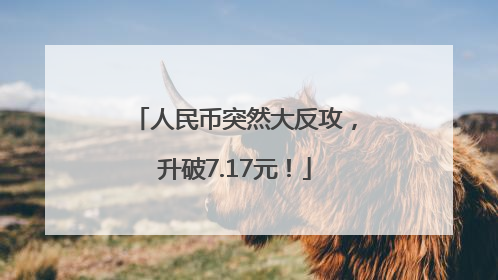 人民币突然大反攻，升破7.17元！