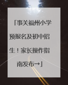 事关福州小学预报名及初中招生！家长操作指南发布→