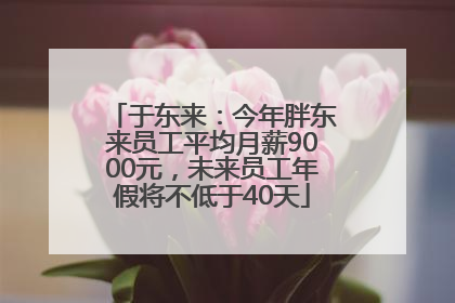 于东来：今年胖东来员工平均月薪9000元，未来员工年假将不低于40天