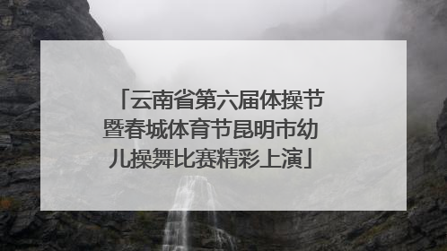 云南省第六届体操节暨春城体育节昆明市幼儿操舞比赛精彩上演